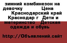 зимний комбинезон на девочку 110-116 › Цена ­ 2 000 - Краснодарский край, Краснодар г. Дети и материнство » Детская одежда и обувь   